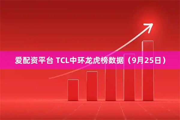 爱配资平台 TCL中环龙虎榜数据（9月25日）