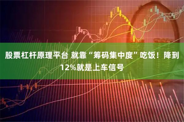 股票杠杆原理平台 就靠“筹码集中度”吃饭！降到12%就是上车信号