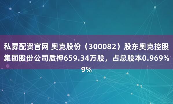 私募配资官网 奥克股份（300082）股东奥克控股集团股份公司质押659.34万股，占总股本0.969%