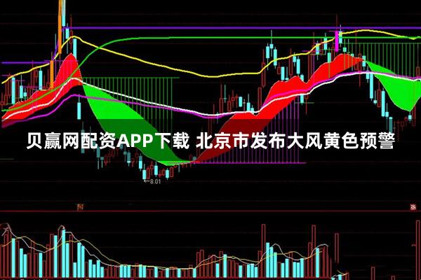 贝赢网配资APP下载 北京市发布大风黄色预警
