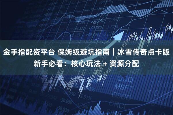 金手指配资平台 保姆级避坑指南｜冰雪传奇点卡版新手必看：核心玩法 + 资源分配