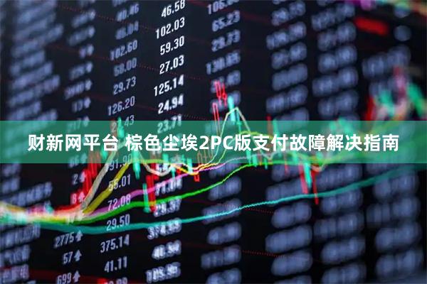 财新网平台 棕色尘埃2PC版支付故障解决指南